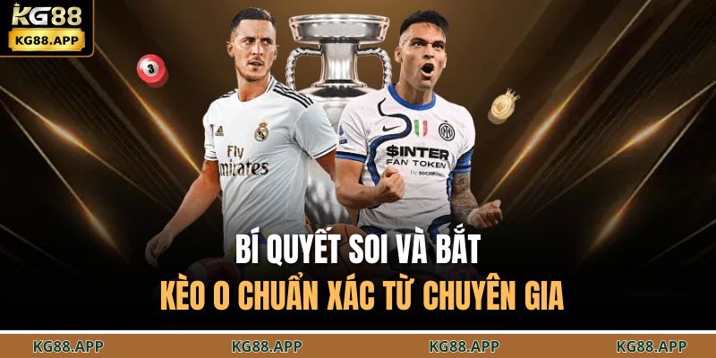Bí quyết soi và bắt kèo 0 chuẩn xác từ chuyên gia 