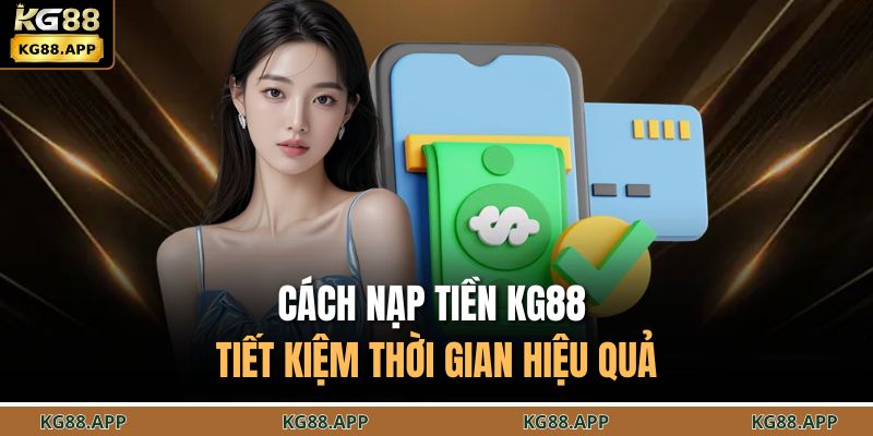 Cách nạp tiền KG88 tiết kiệm thời gian hiệu quả