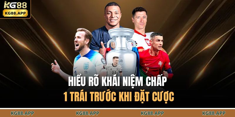 Hiểu rõ khái niệm chấp 1 trái trước khi đặt cược