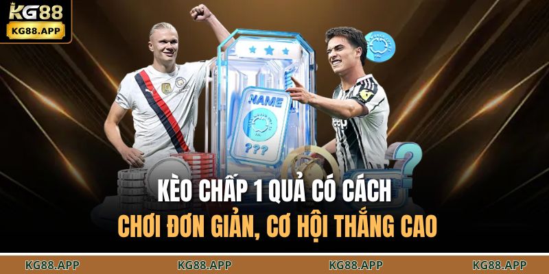 Kèo chấp 1 quả có cách chơi đơn giản, cơ hội thắng cao 