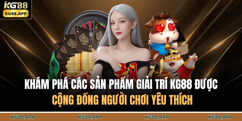 Khám phá các sản phẩm giải trí KG88 được cộng đồng người chơi yêu thích