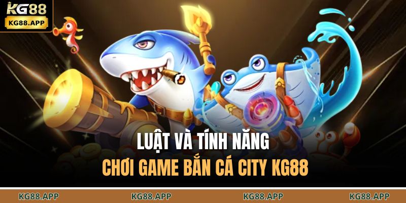 Luật và tính năng chơi game bắn cá city KG88
