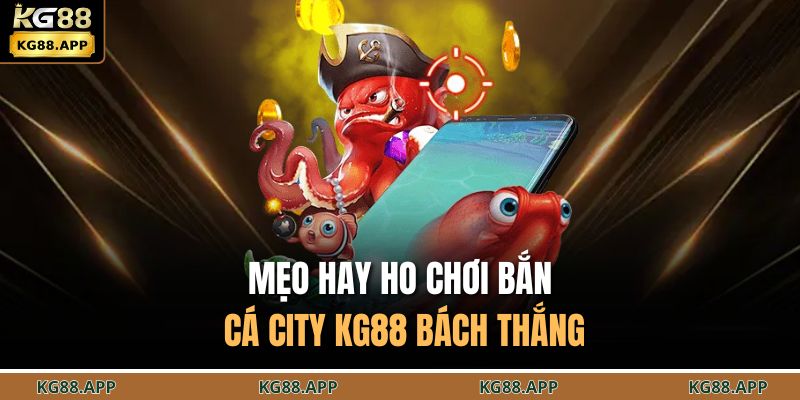 Mẹo hay ho chơi bắn cá city KG88 bách thắng