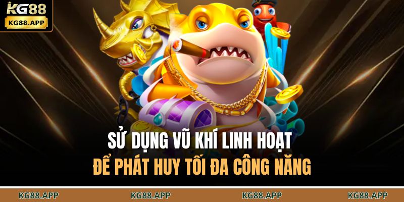 Sử dụng vũ khí linh hoạt để phát huy tối đa công năng
