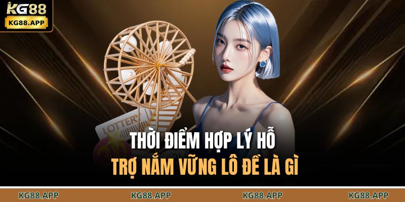 Thời điểm hợp lý hỗ trợ nắm vững lô đề là gì